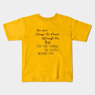 You can't change the people around you, but you can change the people around you Kids T-Shirt